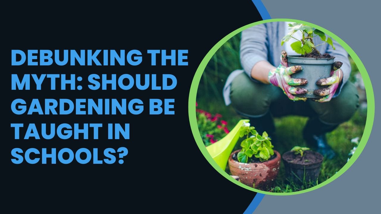 Debunking the Myth: Should Gardening Be Taught in Schools?